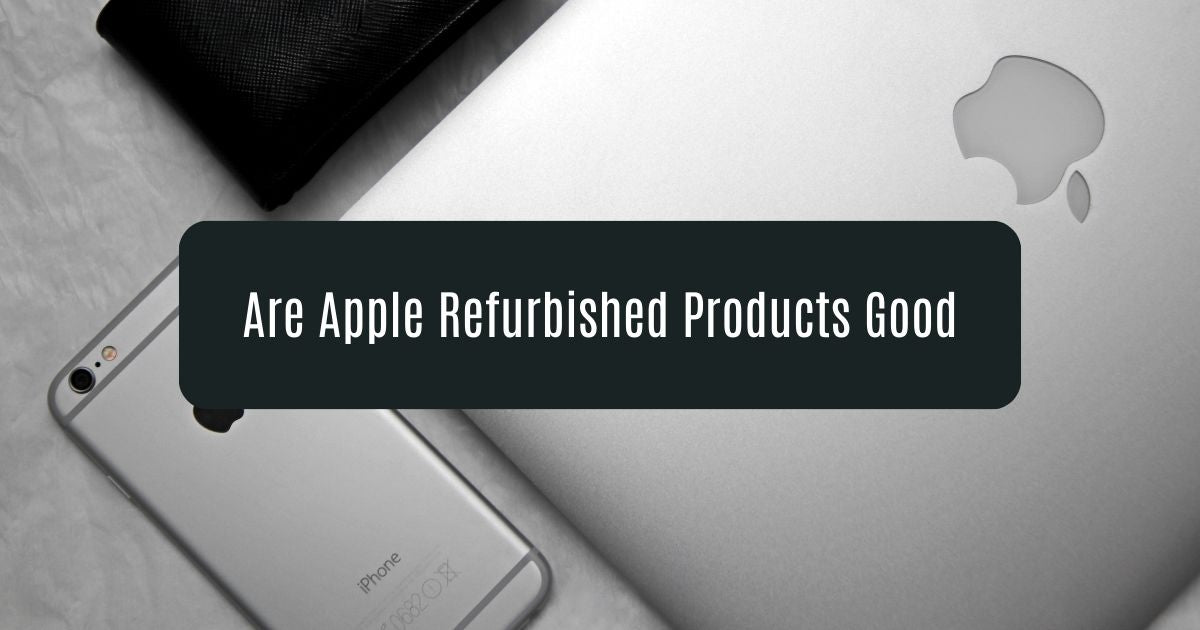 Are Apple Refurbished Products Good | Should You A Refurbished Apple Product