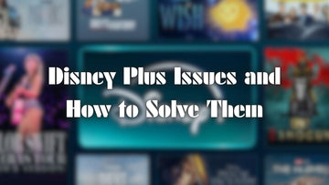 Disney Plus Issues and How to Solve Them