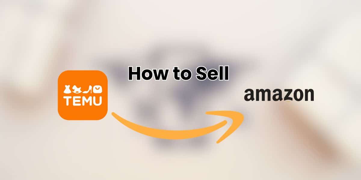 A Comprehensive Guide on How to Sell Temu Products on Amazon