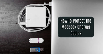 How To Protect The MacBook Charger Cables