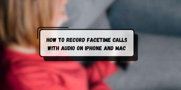 How To Record FaceTime Calls with Audio on iPhone and Mac