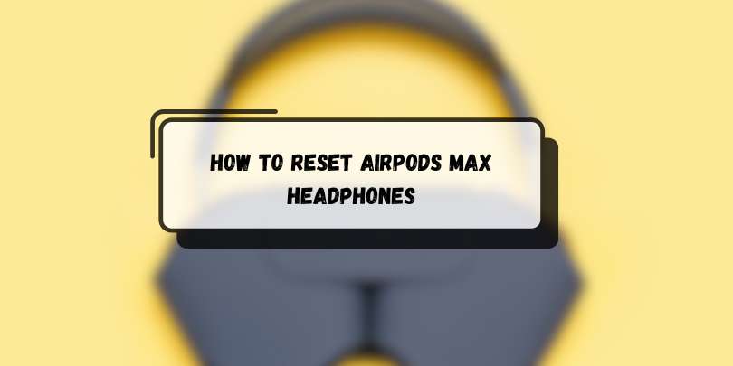 How to Reset AirPods Max Headphones: The Complete 2025 Guide