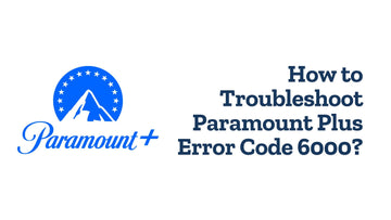 How to Troubleshoot Paramount Plus Error Code 6000?