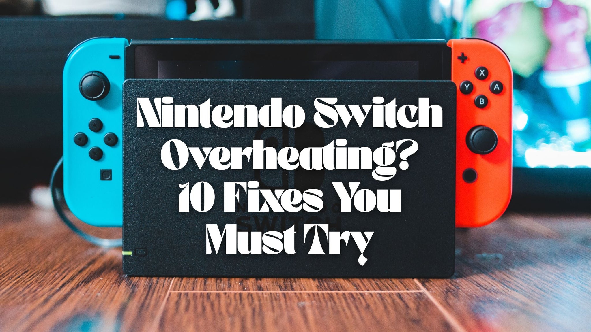 Nintendo Switch Overheating? 10 Fixes You Must Try
