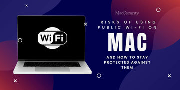 The Risks of Using Public Wi-Fi on a Mac and How to Stay Protected Against Them?