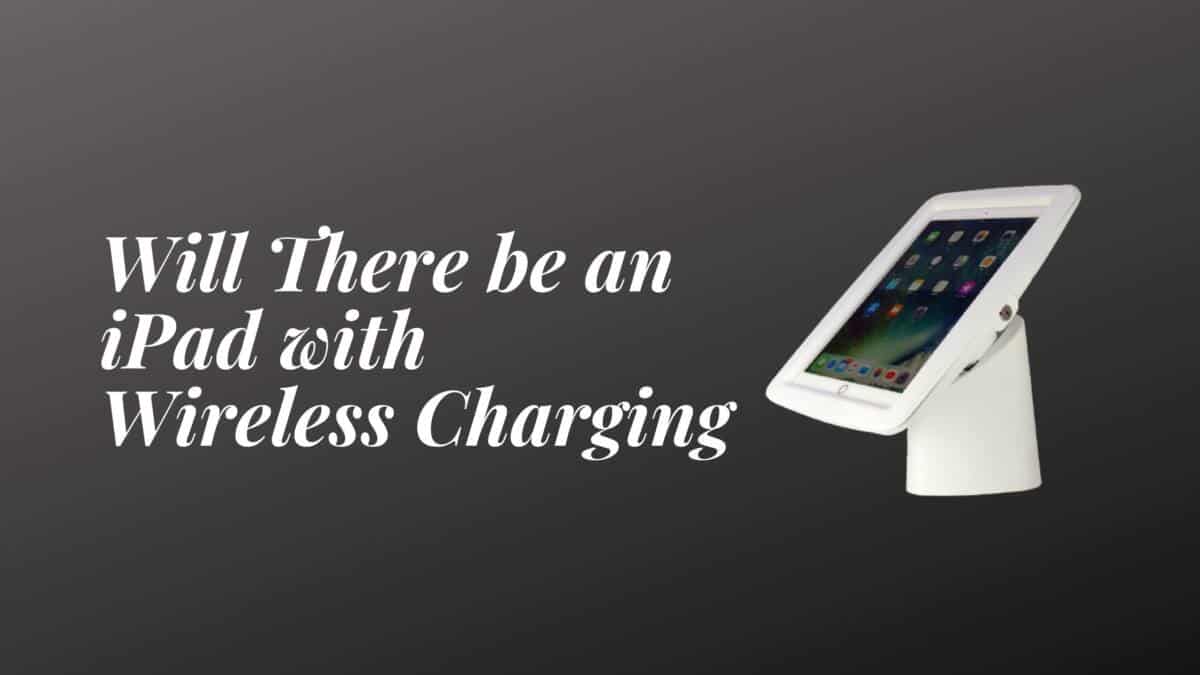 Will There be an iPad with Wireless Charging in ?